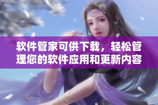 软件管家可供下载，轻松管理您的软件应用和更新内容