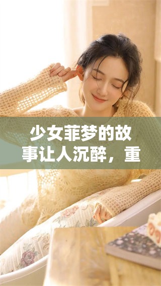 少女菲梦的故事让人沉醉，重温梦想的美好与追逐
