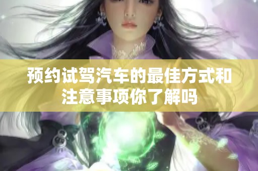 预约试驾汽车的最佳方式和注意事项你了解吗