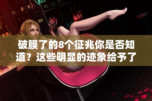 破膜了的8个征兆你是否知道？这些明显的迹象给予了你提醒。
