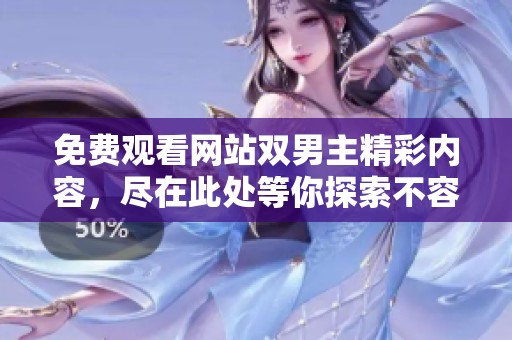 免费观看网站双男主精彩内容，尽在此处等你探索不容错过