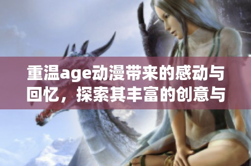 重温age动漫带来的感动与回忆，探索其丰富的创意与魅力