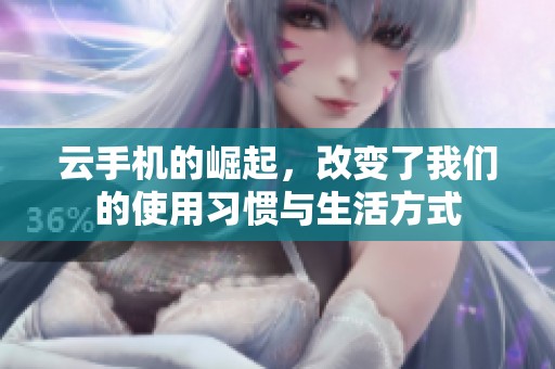云手机的崛起，改变了我们的使用习惯与生活方式