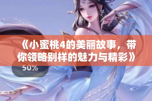 《小蜜桃4的美丽故事，带你领略别样的魅力与精彩》