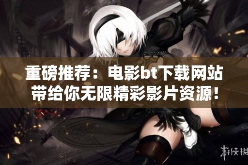 重磅推荐：电影bt下载网站带给你无限精彩影片资源！探索更多精彩内容！