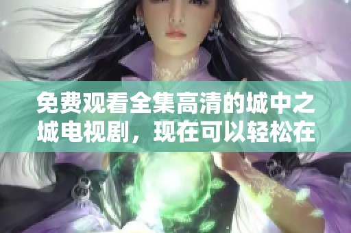 免费观看全集高清的城中之城电视剧，现在可以轻松在线观看了
