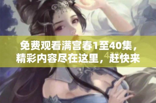 免费观看满宫春1至40集，精彩内容尽在这里，赶快来体验吧