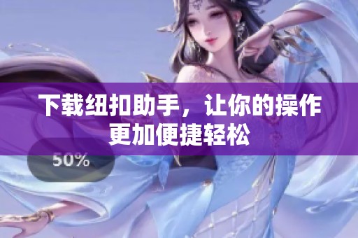 下载纽扣助手，让你的操作更加便捷轻松