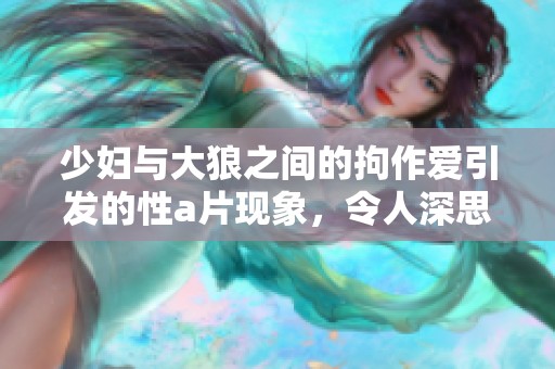 少妇与大狼之间的拘作爱引发的性**现象，令人深思和探讨