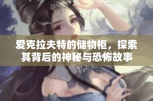 爱克拉夫特的储物柜，探索其背后的神秘与恐怖故事