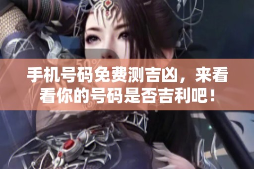 手机号码免费测吉凶，来看看你的号码是否吉利吧！