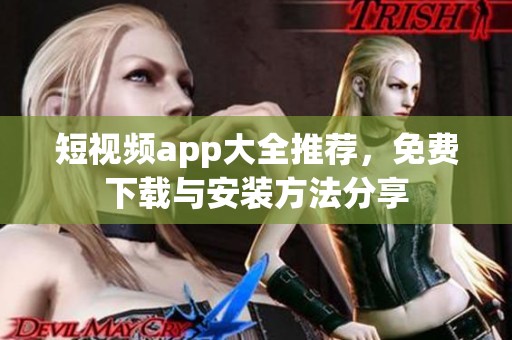 短视频app大全推荐，免费下载与安装方法分享