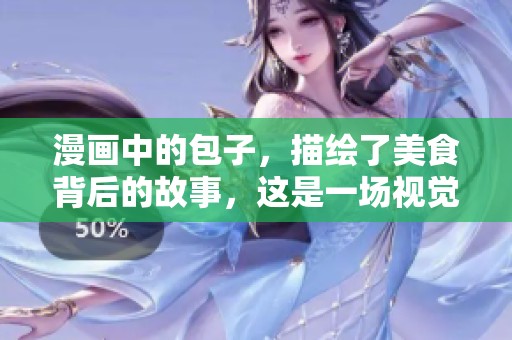 漫画中的包子，描绘了美食背后的故事，这是一场视觉与味觉的盛宴