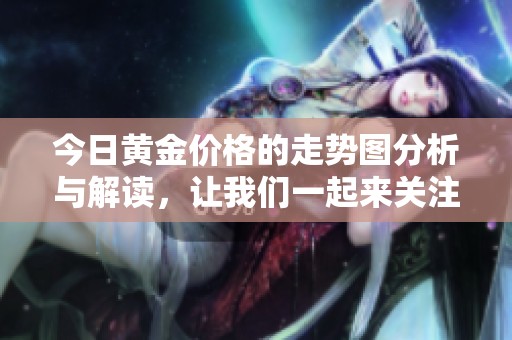 今日黄金价格的走势图分析与解读，让我们一起来关注一下走势动态