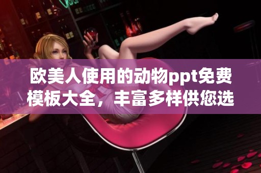 欧美人使用的动物ppt免费模板大全，丰富多样供您选择与下载