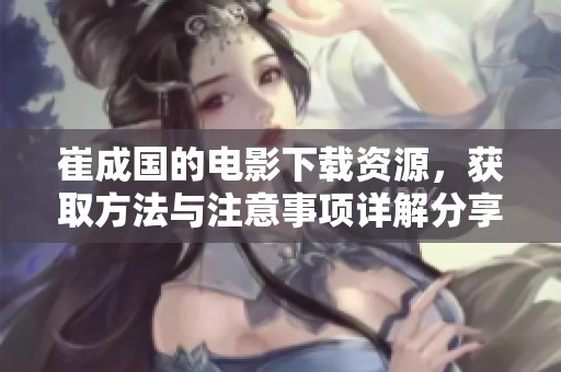 崔成国的电影下载资源，获取方法与注意事项详解分享