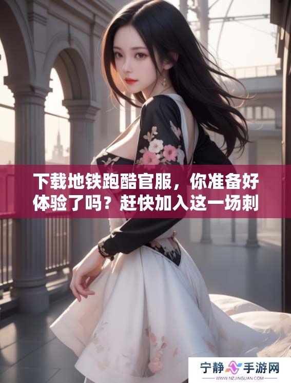 下载地铁跑酷官服，你准备好体验了吗？赶快加入这一场刺激的冒险吧！