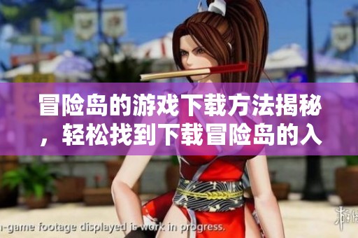 冒险岛的游戏下载方法揭秘，轻松找到下载冒险岛的入口和步骤！