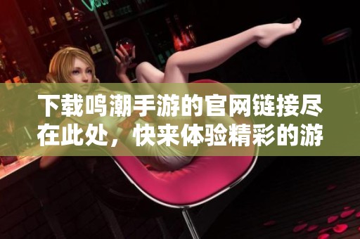 下载鸣潮手游的官网链接尽在此处，快来体验精彩的游戏世界！