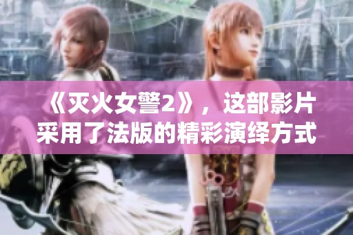 《灭火女警2》，这部影片采用了法版的精彩演绎方式。