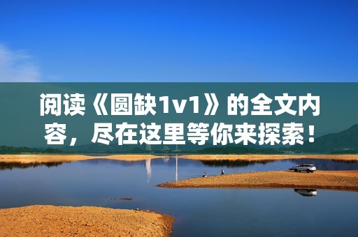 阅读《圆缺1v1》的全文内容，尽在这里等你来探索！