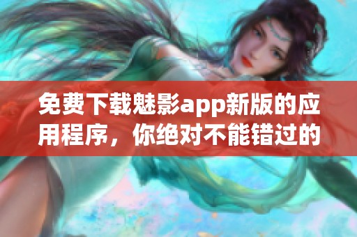 免费下载魅影app新版的应用程序，你绝对不能错过的选择！