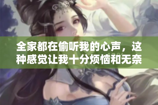 全家都在偷听我的心声，这种感觉让我十分烦恼和无奈