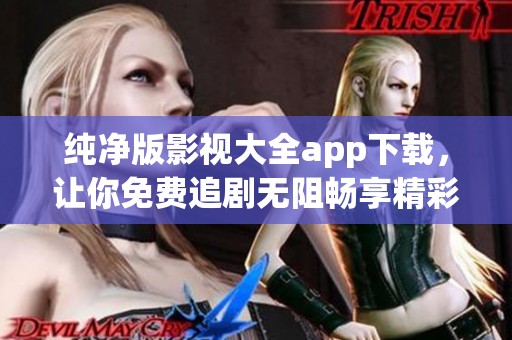 纯净版影视大全app下载，让你免费追剧无阻畅享精彩内容