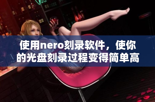 使用nero刻录软件，使你的光盘刻录过程变得简单高效