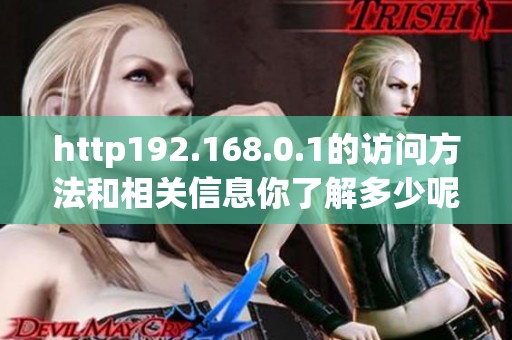 http192.168.0.1的访问方法和相关信息你了解多少呢