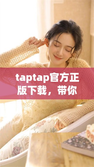 taptap官方正版下载，带你领略全新游戏体验与乐趣
