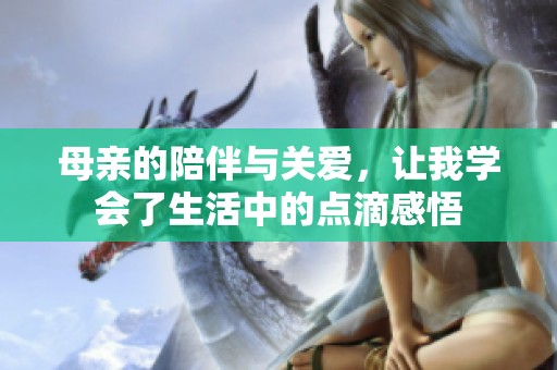 母亲的陪伴与关爱，让我学会了生活中的点滴感悟