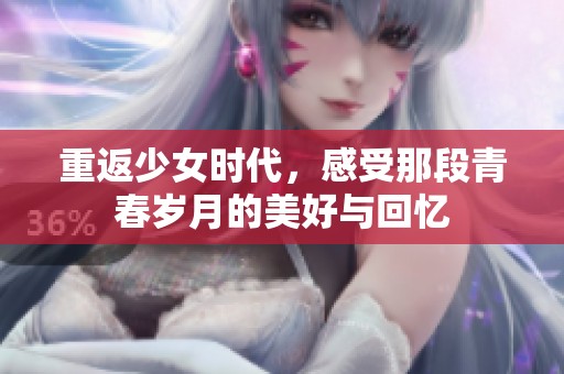 重返少女时代，感受那段青春岁月的美好与回忆