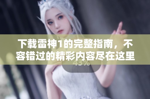 下载雷神1的完整指南，不容错过的精彩内容尽在这里！