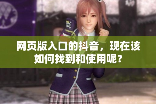 网页版入口的抖音，现在该如何找到和使用呢？