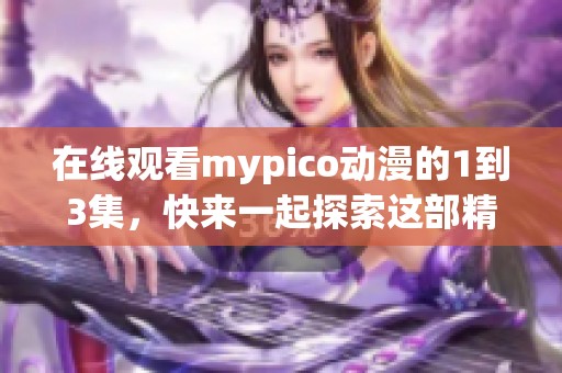在线观看mypico动漫的1到3集，快来一起探索这部精彩作品吧！
