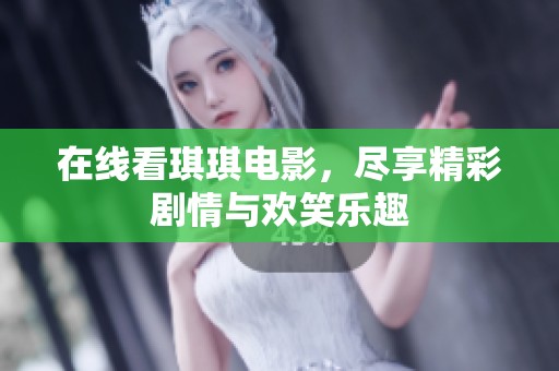 在线看琪琪电影，尽享精彩剧情与欢笑乐趣