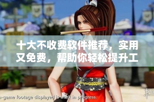 十大不收费软件推荐，实用又免费，帮助你轻松提升工作效率