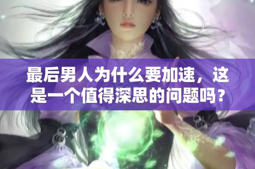最后男人为什么要加速，这是一个值得深思的问题吗？