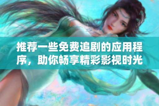 推荐一些免费追剧的应用程序，助你畅享精彩影视时光