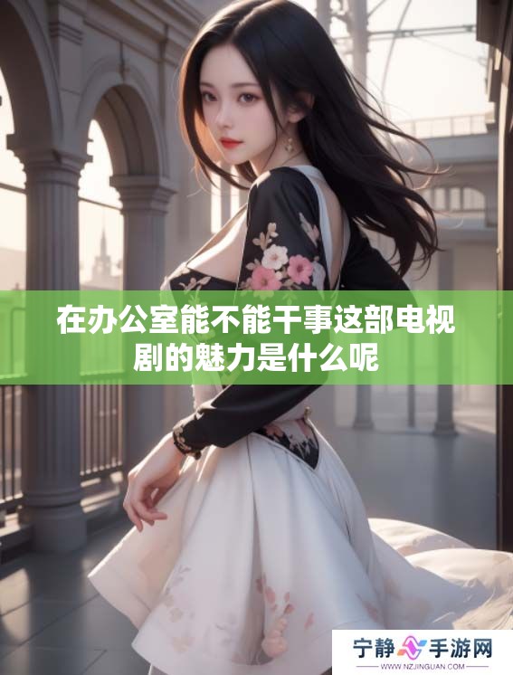在办公室能不能干事这部电视剧的魅力是什么呢