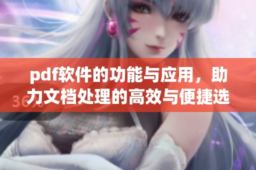 pdf软件的功能与应用，助力文档处理的高效与便捷选择