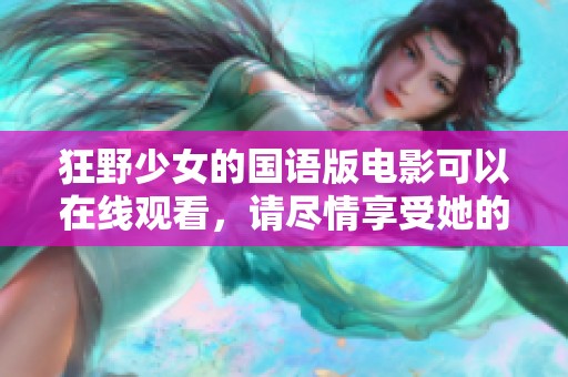 狂野少女的国语版电影可以在线观看，请尽情享受她的精彩故事