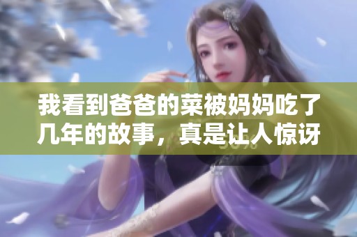 我看到爸爸的菜被妈妈吃了几年的故事，真是让人惊讶不已