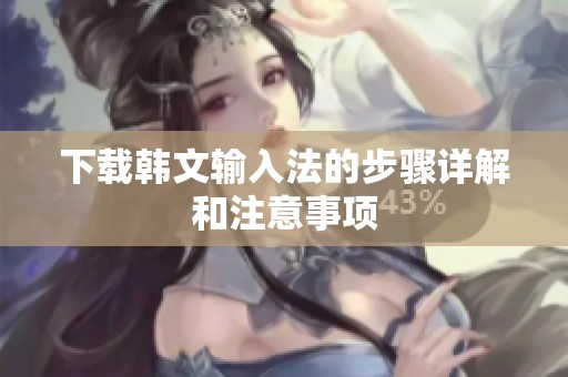 下载韩文输入法的步骤详解和注意事项