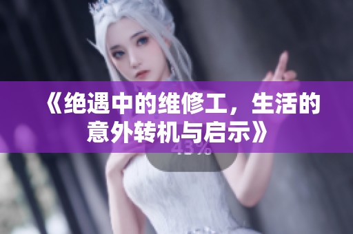 《绝遇中的维修工，生活的意外转机与启示》