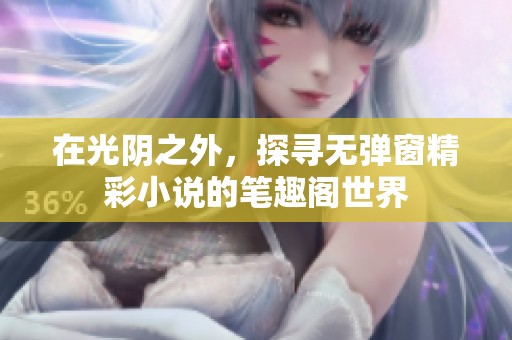 在光阴之外，探寻无弹窗精彩小说的笔趣阁世界