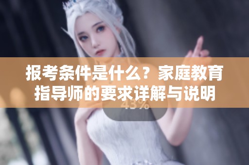 报考条件是什么？家庭教育指导师的要求详解与说明