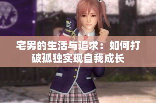 宅男的生活与追求：如何打破孤独实现自我成长