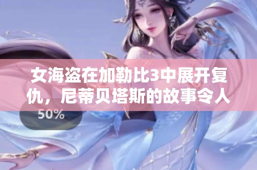 女海盗在***3中展开复仇，尼蒂贝塔斯的故事令人期待